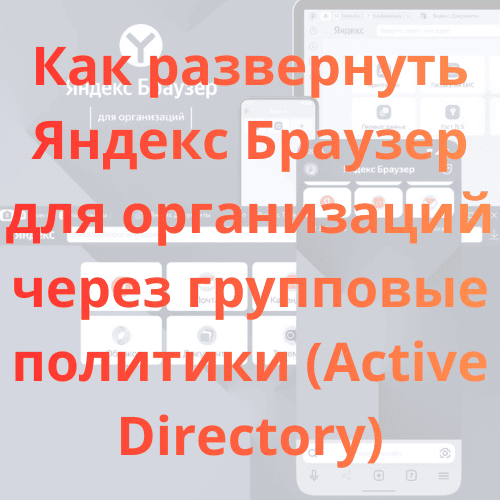 Как развернуть Яндекс Браузер для организаций через групповые политики (Active Directory)